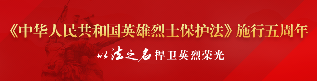 以法之名 捍卫英烈荣光——《中华人民共和国英雄烈士保护法》施行五周年宣传活动