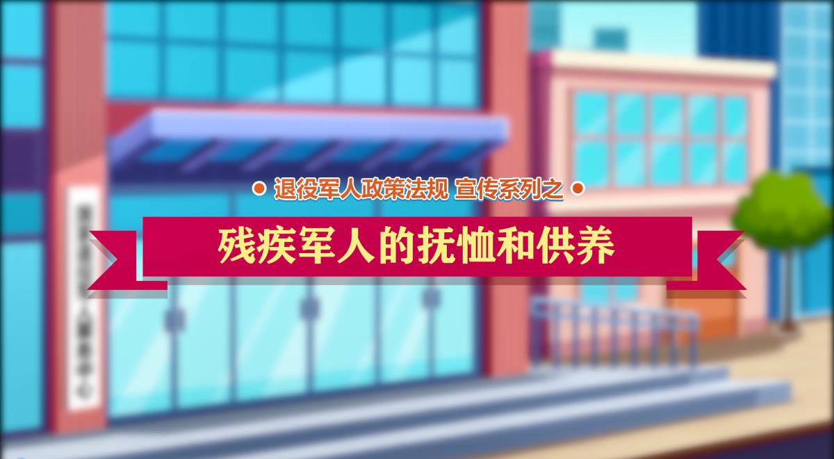退役军人政策法规微动漫之：残疾军人的抚恤和供养