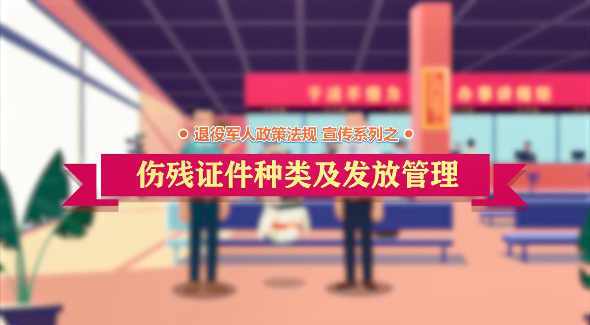 退役军人政策法规微动漫之：伤残证件种类及发放管理